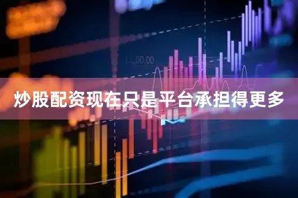 炒股配资现在只是平台承担得更多