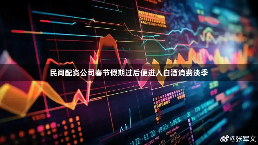 民间配资公司春节假期过后便进入白酒消费淡季