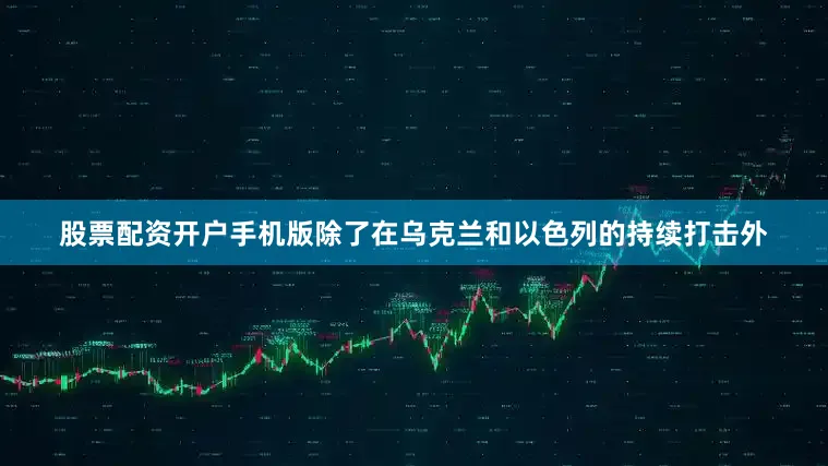股票配资开户手机版除了在乌克兰和以色列的持续打击外