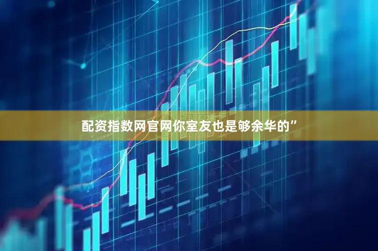 配资指数网官网你室友也是够余华的”