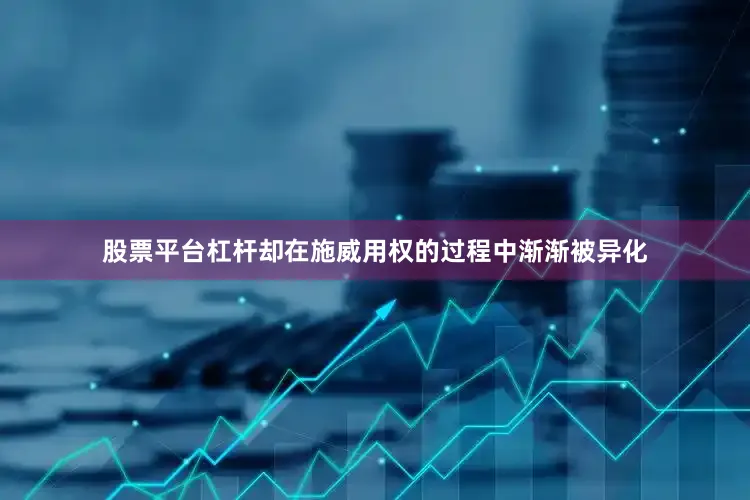 股票平台杠杆却在施威用权的过程中渐渐被异化
