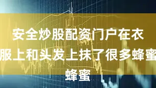 安全炒股配资门户在衣服上和头发上抹了很多蜂蜜