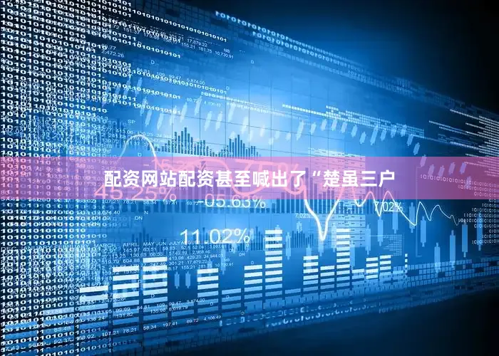 配资网站配资甚至喊出了“楚虽三户