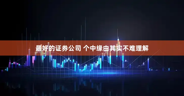 最好的证券公司 个中缘由其实不难理解