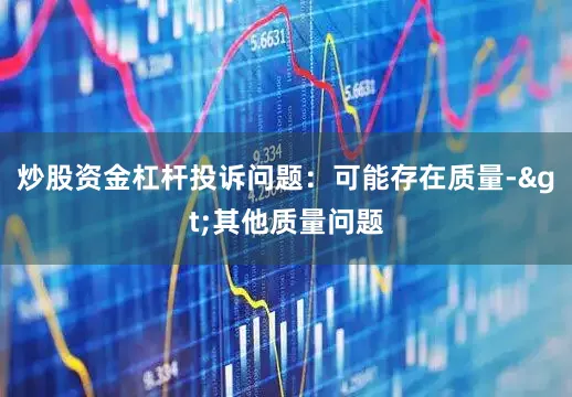 炒股资金杠杆投诉问题：可能存在质量->其他质量问题
