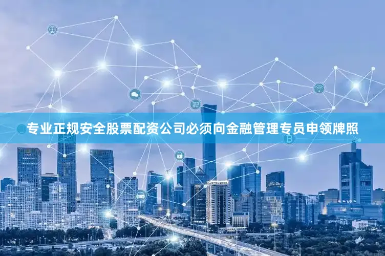 专业正规安全股票配资公司必须向金融管理专员申领牌照