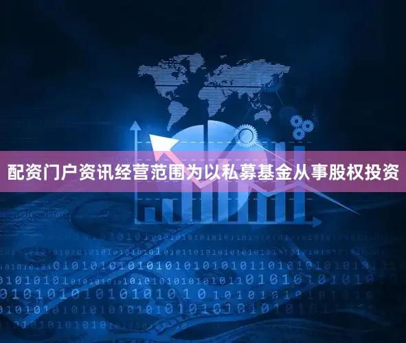 配资门户资讯经营范围为以私募基金从事股权投资