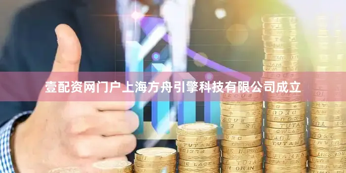 壹配资网门户上海方舟引擎科技有限公司成立