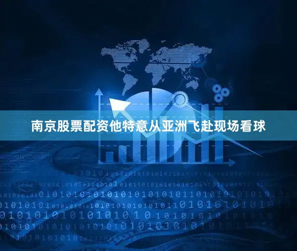南京股票配资他特意从亚洲飞赴现场看球