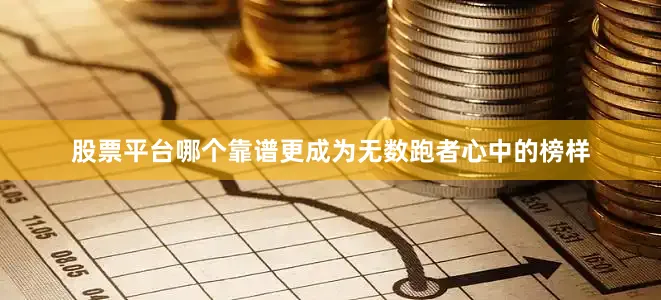 股票平台哪个靠谱更成为无数跑者心中的榜样