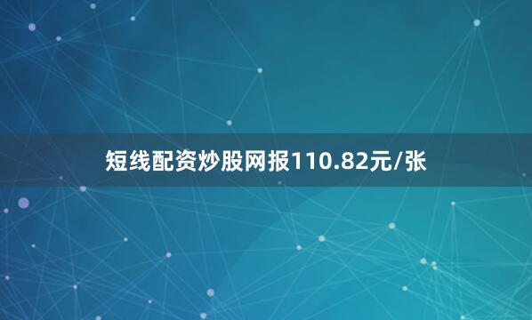 短线配资炒股网报110.82元/张