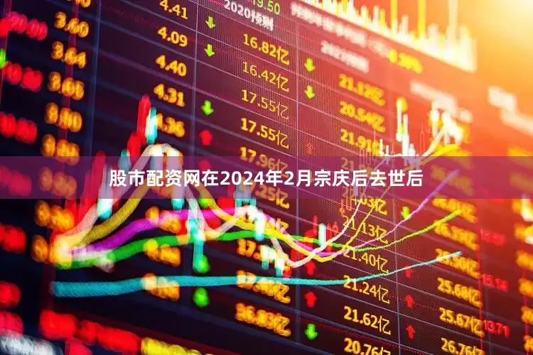 股市配资网在2024年2月宗庆后去世后