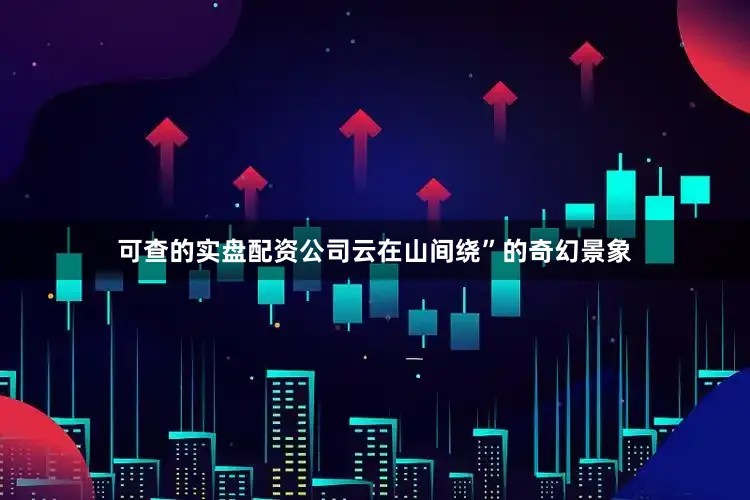 可查的实盘配资公司云在山间绕”的奇幻景象