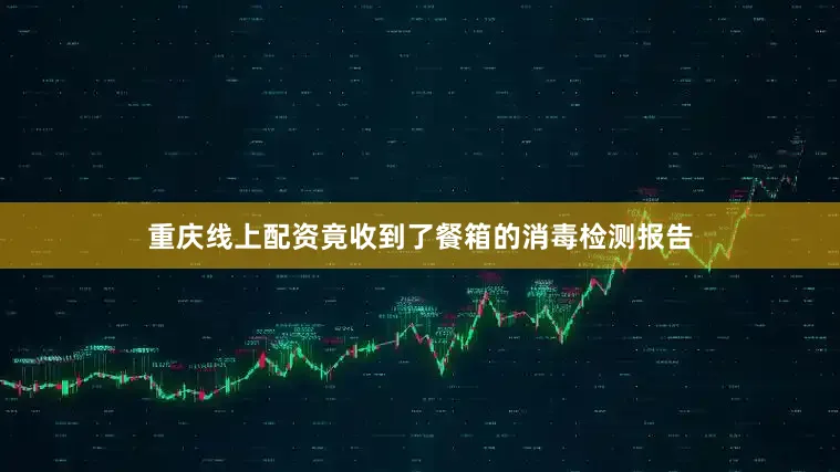 重庆线上配资竟收到了餐箱的消毒检测报告