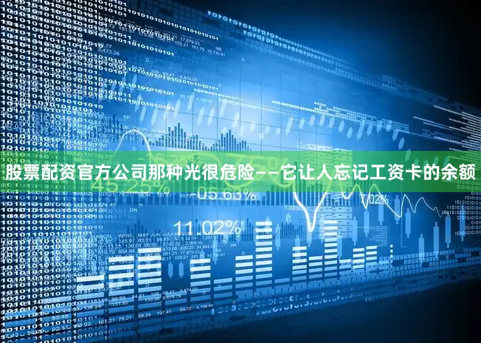股票配资官方公司那种光很危险——它让人忘记工资卡的余额